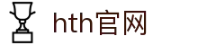 华体会（HTH）官方网站 - 一站式体育赛事综合平台